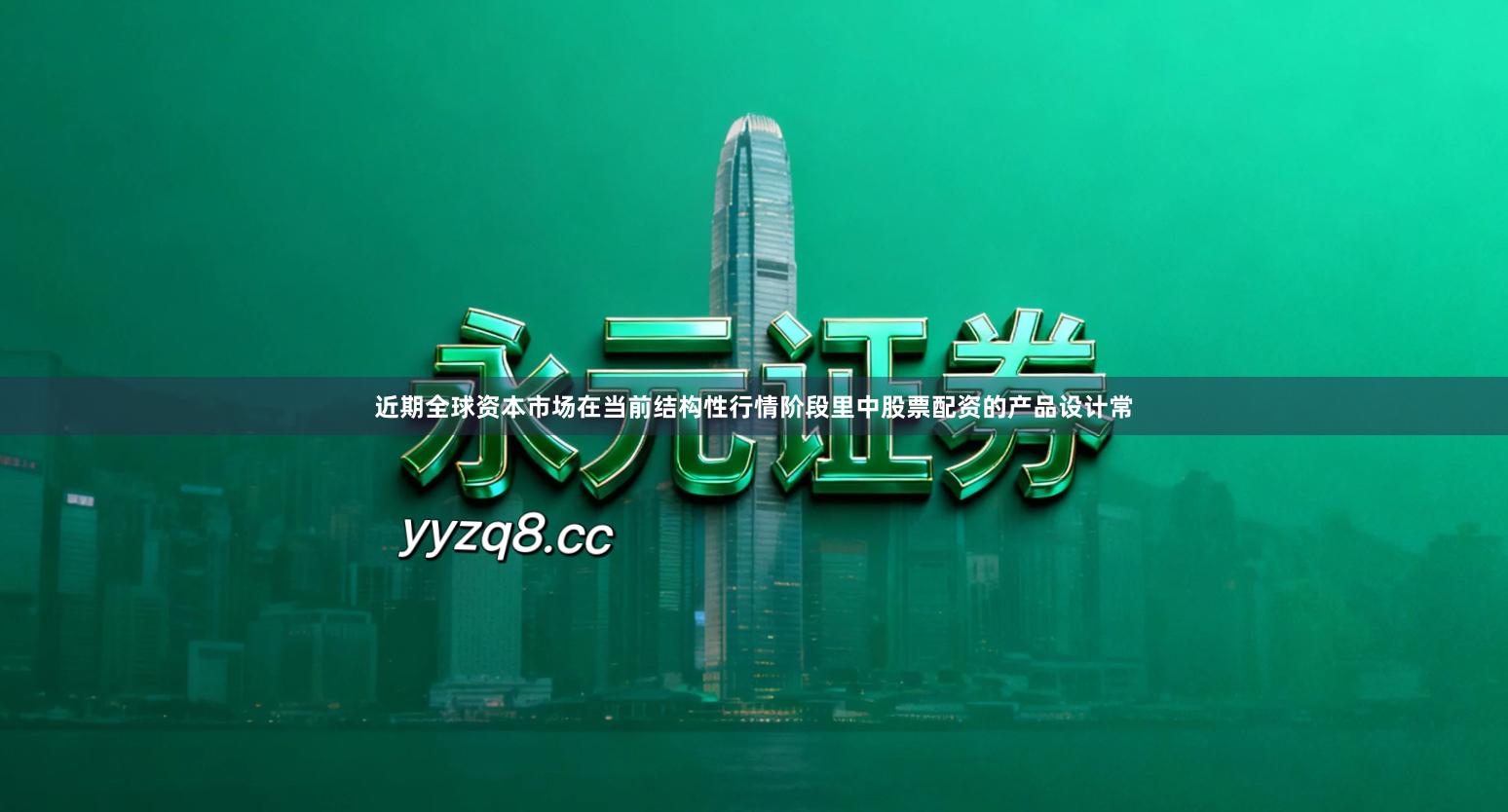 近期全球资本市场在当前结构性行情阶段里中股票配资的产品设计常