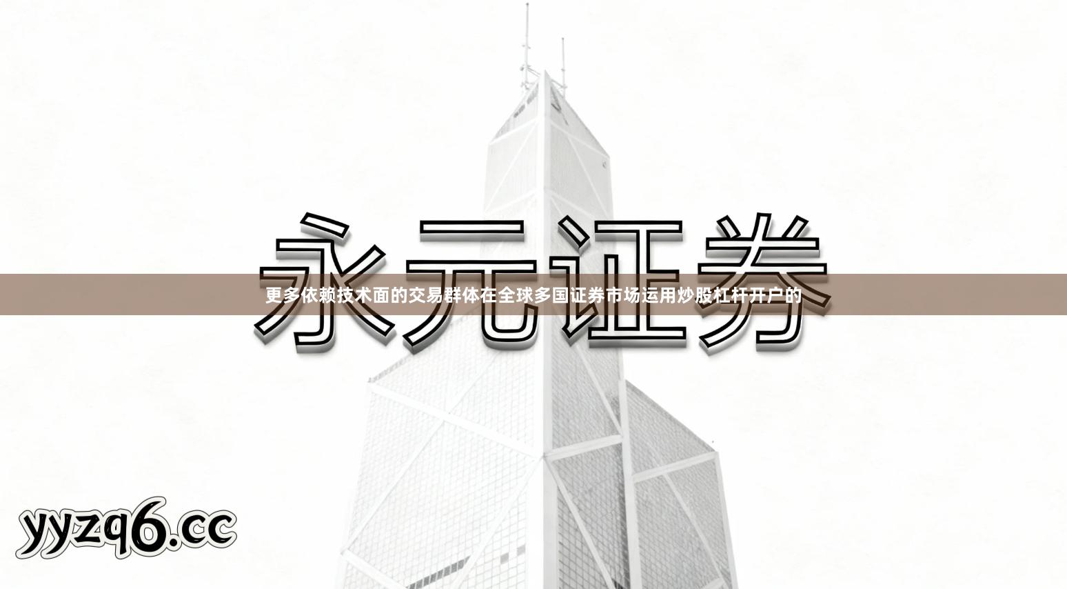 更多依赖技术面的交易群体在全球多国证券市场运用炒股杠杆开户的