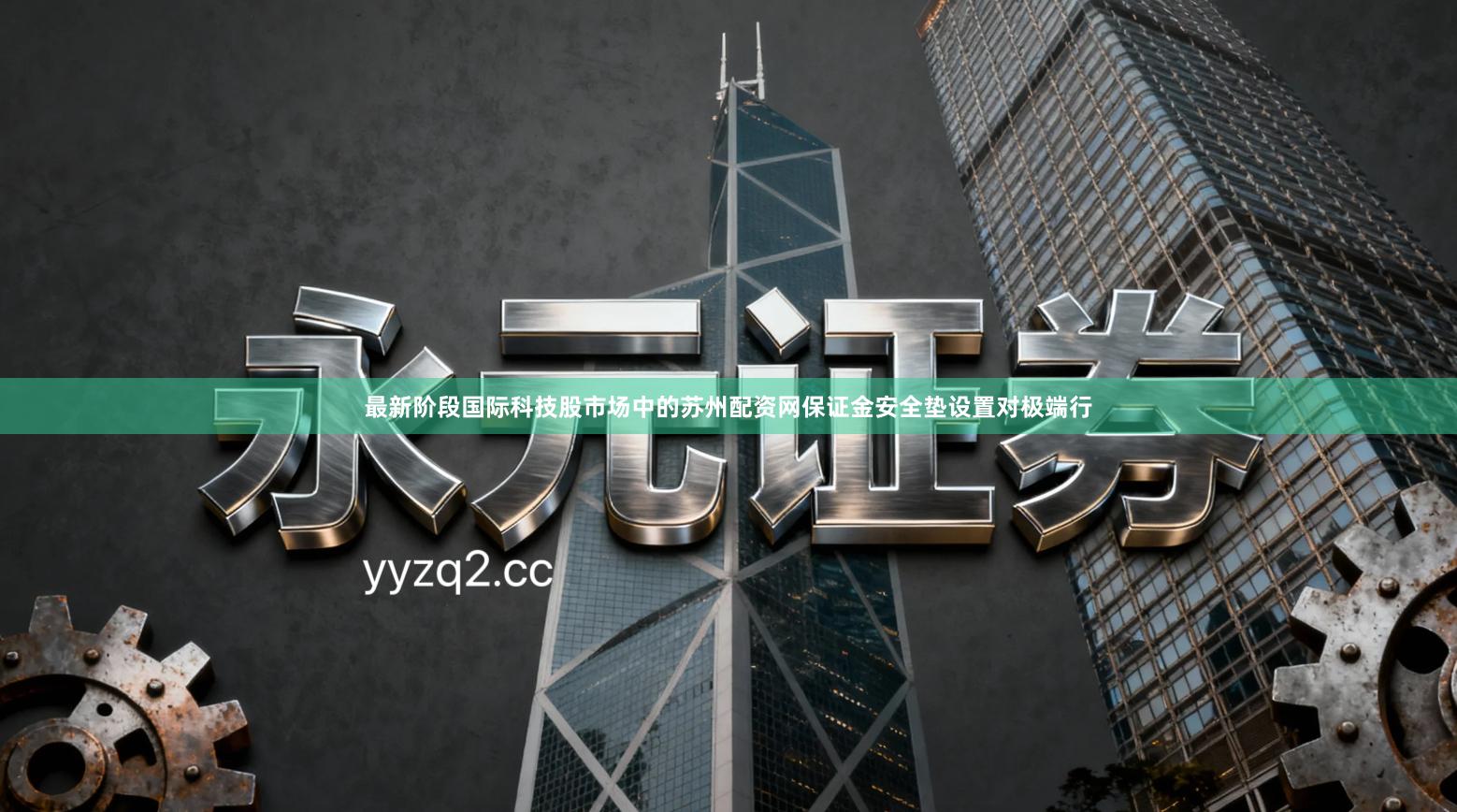 最新阶段国际科技股市场中的苏州配资网保证金安全垫设置对极端行