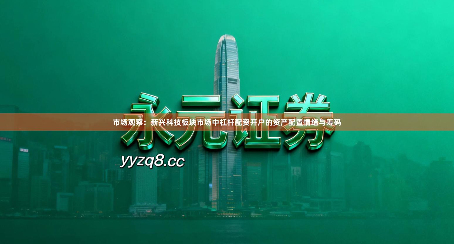 市场观察：新兴科技板块市场中杠杆配资开户的资产配置情绪与筹码