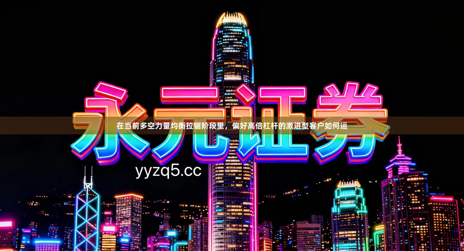 在当前多空力量均衡拉锯阶段里,偏好高倍杠杆的激进型客户如何运