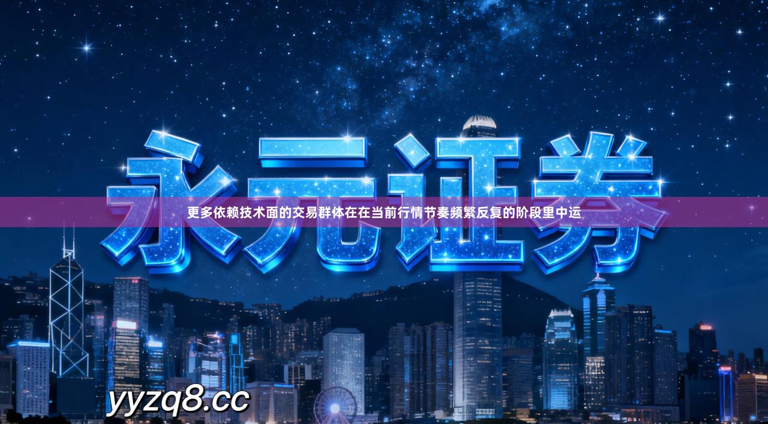 更多依赖技术面的交易群体在在当前行情节奏频繁反复的阶段里中运