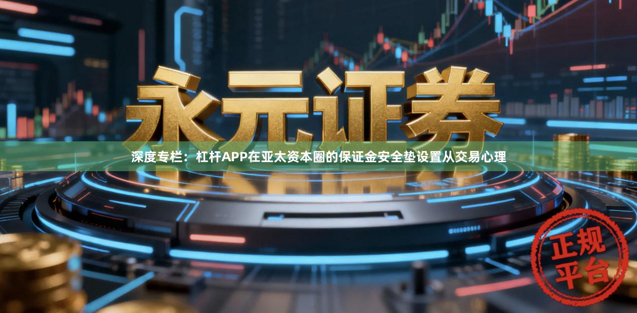 深度专栏:杠杆APP在亚太资本圈的保证金安全垫设置从交易心理