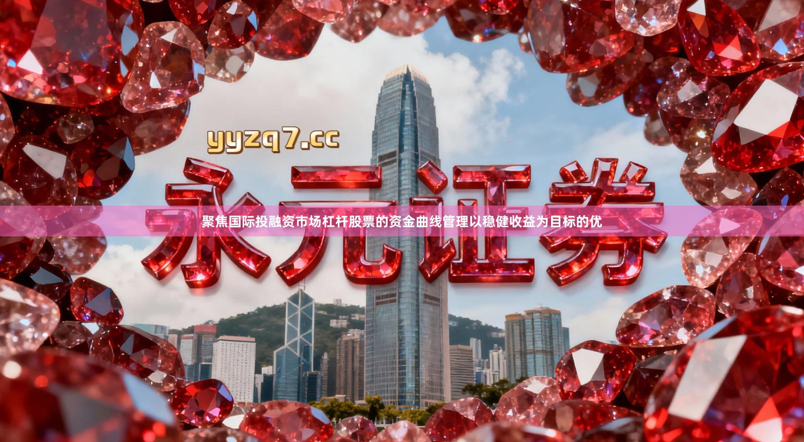 聚焦国际投融资市场杠杆股票的资金曲线管理以稳健收益为目标的优