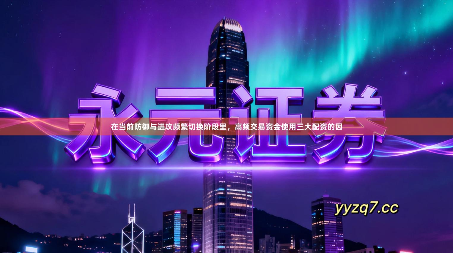 在当前防御与进攻频繁切换阶段里,高频交易资金使用三大配资的因