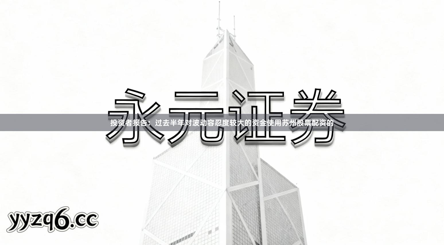 投资者报告:过去半年对波动容忍度较大的资金使用苏州股票配资的